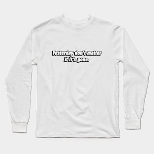 Yesterday don’t matter if it’s gone Long Sleeve T-Shirt